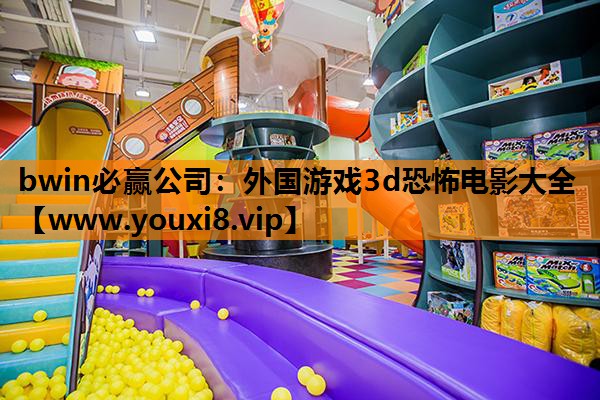 bwin必赢公司：外国游戏3d恐怖电影大全