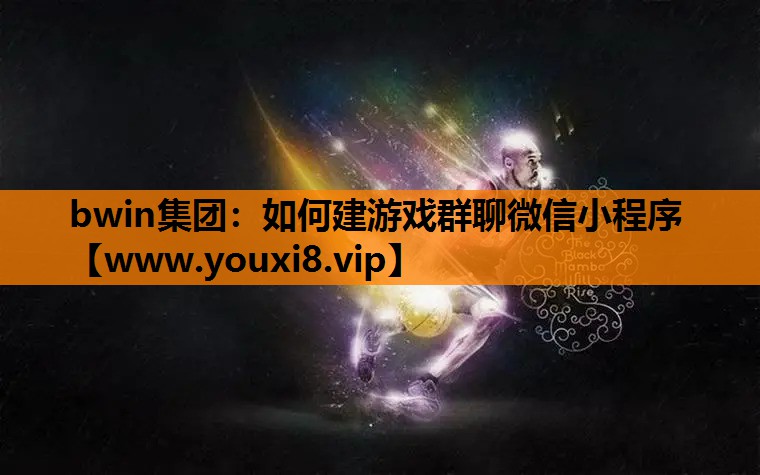 bwin集团：如何建游戏群聊微信小程序