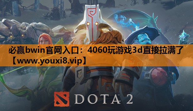 必赢bwin官网入口：4060玩游戏3d直接拉满了