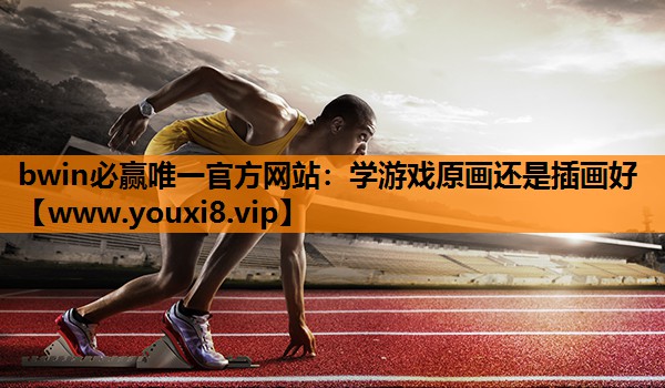 bwin必赢唯一官方网站：学游戏原画还是插画好