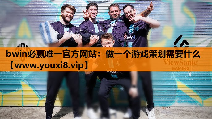 bwin必赢唯一官方网站：做一个游戏策划需要什么