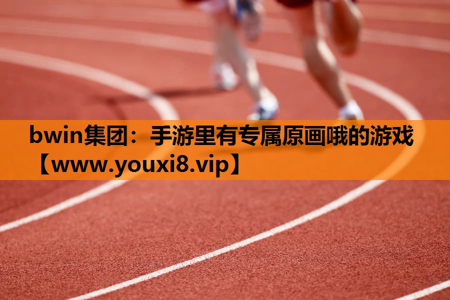 bwin集团：手游里有专属原画哦的游戏