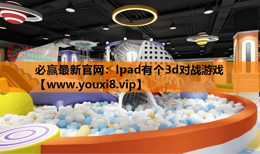 必赢最新官网：Ipad有个3d对战游戏