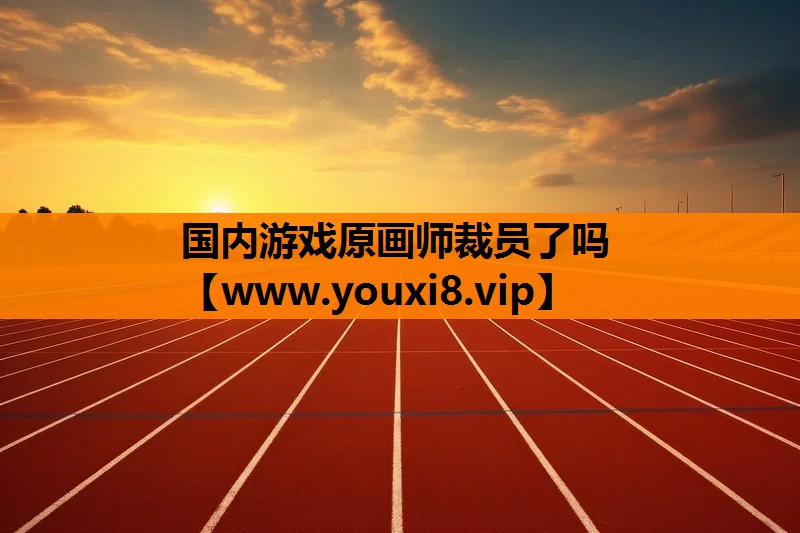 国内游戏原画师裁员了吗