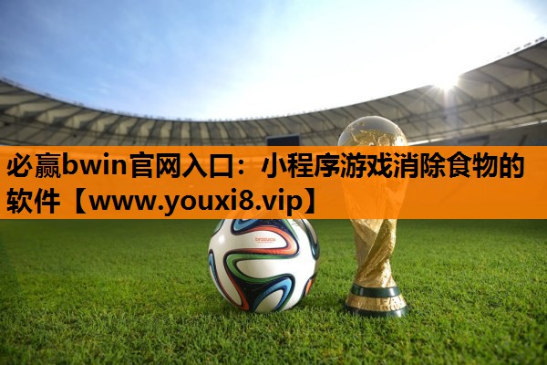 必赢bwin官网入口：小程序游戏消除食物的软件