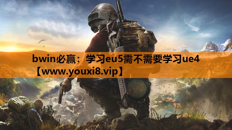 bwin必赢：学习eu5需不需要学习ue4