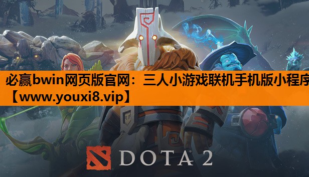 必赢bwin网页版官网：三人小游戏联机手机版小程序