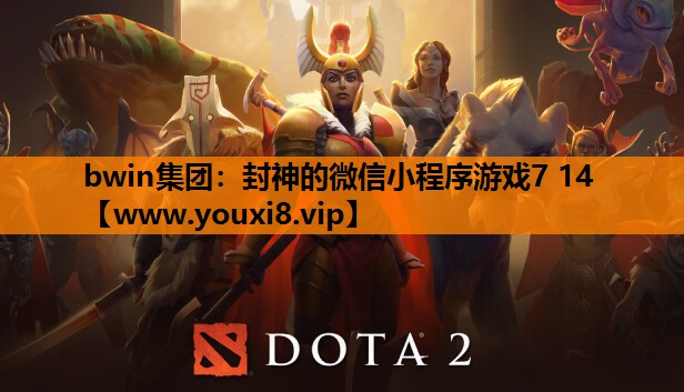 bwin集团：封神的微信小程序游戏7 14