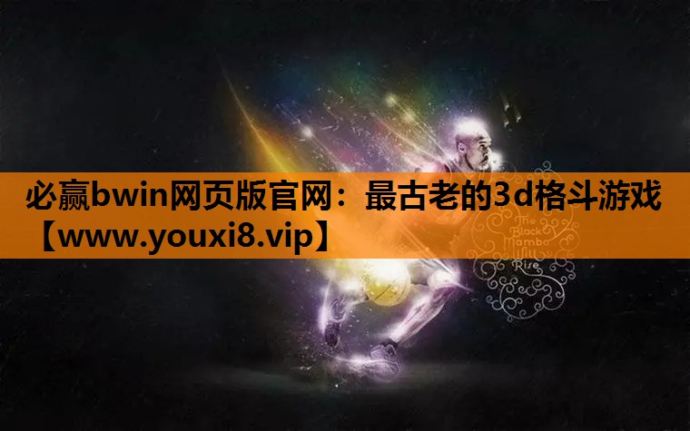 必赢bwin网页版官网：最古老的3d格斗游戏