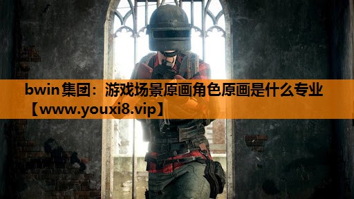 bwin集团：游戏场景原画角色原画是什么专业