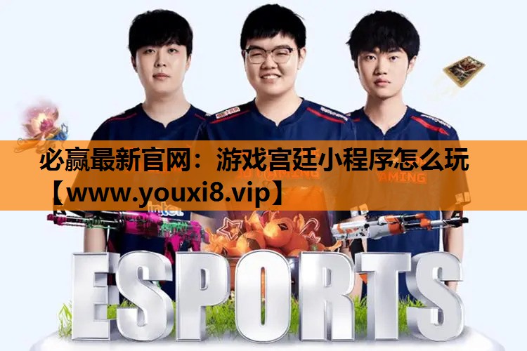 必赢最新官网：游戏宫廷小程序怎么玩