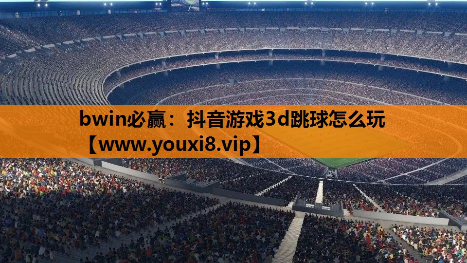 bwin必赢：抖音游戏3d跳球怎么玩