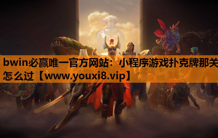 bwin必赢唯一官方网站：小程序游戏扑克牌那关怎么过