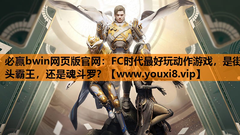 必赢bwin网页版官网：FC时代最好玩动作游戏，是街头霸王，还是魂斗罗？