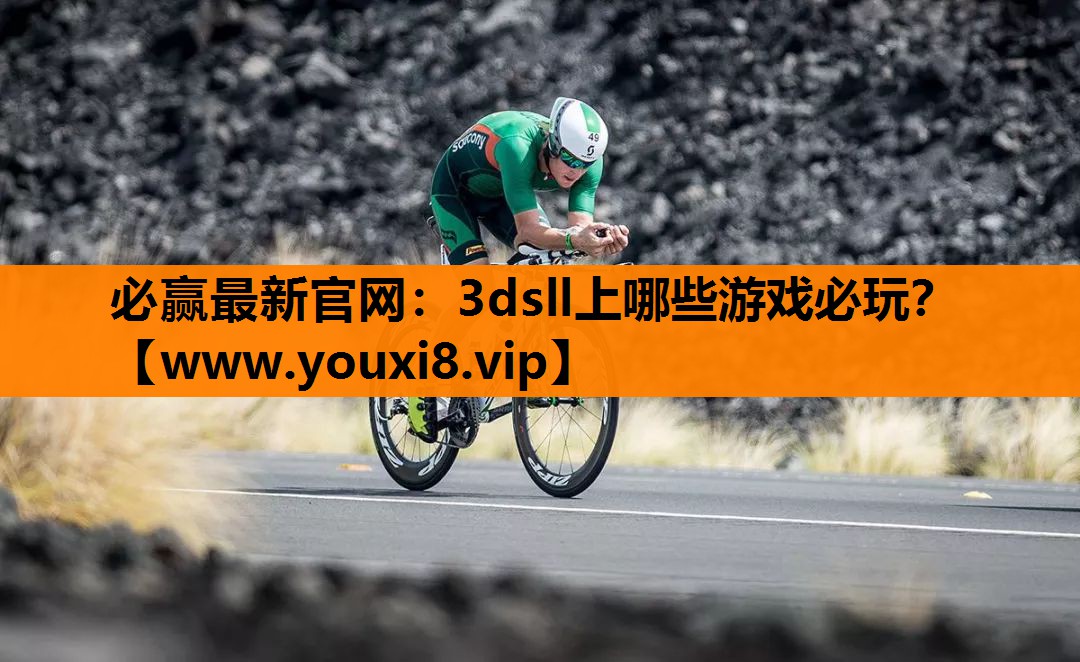 必赢最新官网：3dsll上哪些游戏必玩？
