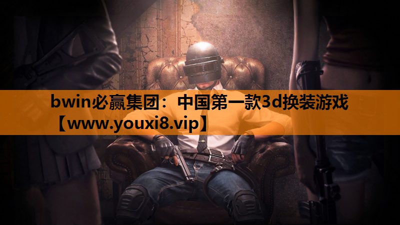 bwin必赢集团：中国第一款3d换装游戏