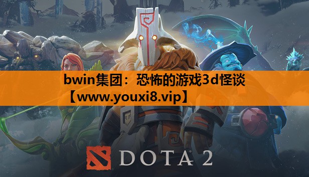 bwin集团：恐怖的游戏3d怪谈