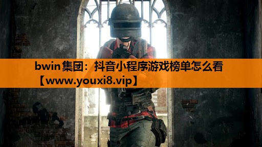 bwin集团：抖音小程序游戏榜单怎么看
