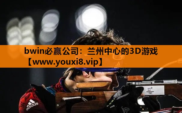 bwin必赢公司：兰州中心的3D游戏