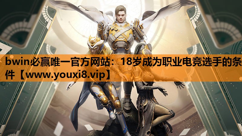 bwin必赢唯一官方网站：18岁成为职业电竞选手的条件
