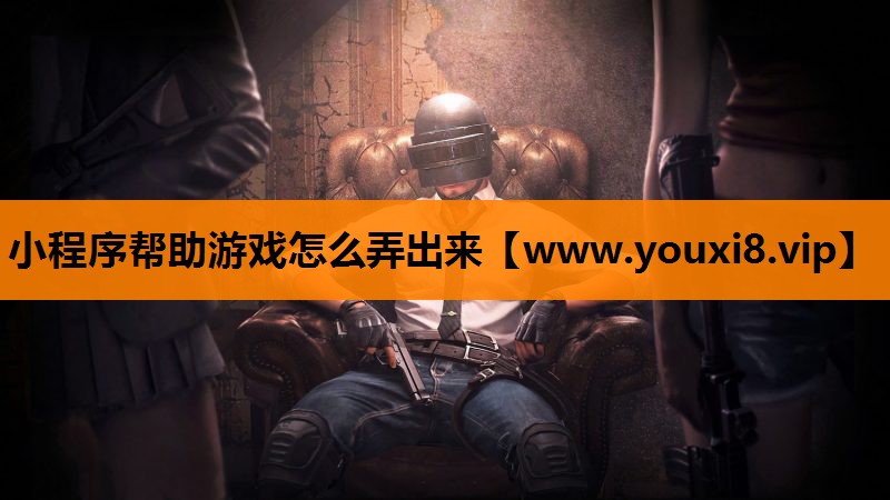 小程序帮助游戏怎么弄出来