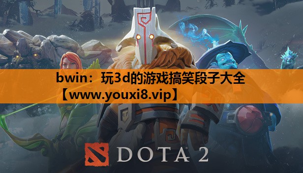 bwin：玩3d的游戏搞笑段子大全