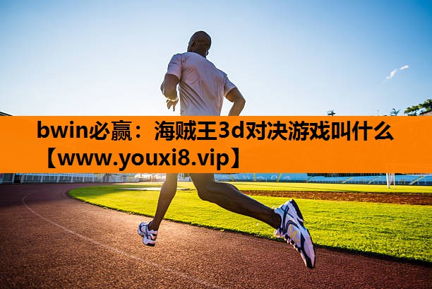 bwin必赢：海贼王3d对决游戏叫什么