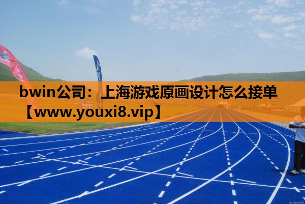 bwin公司：上海游戏原画设计怎么接单