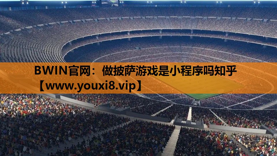 BWIN官网：做披萨游戏是小程序吗知乎