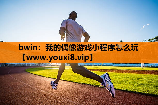 bwin：我的偶像游戏小程序怎么玩