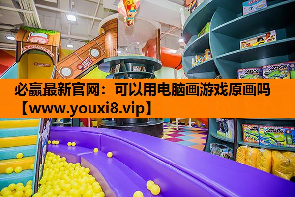 必赢最新官网：可以用电脑画游戏原