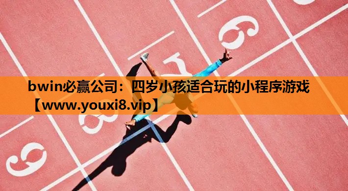 bwin必赢公司：四岁小孩适合玩