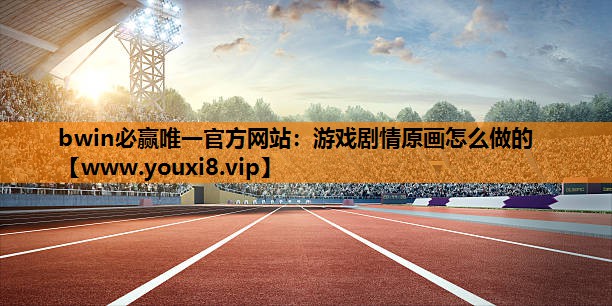 <strong>bwin必赢唯一官方网站：游戏剧</strong>
