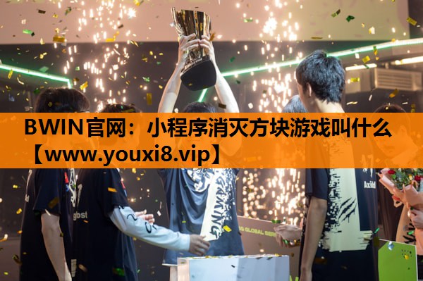 BWIN官网：小程序消灭方块游戏叫什么