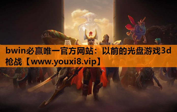 bwin必赢唯一官方网站：以前的光盘游戏3d枪战