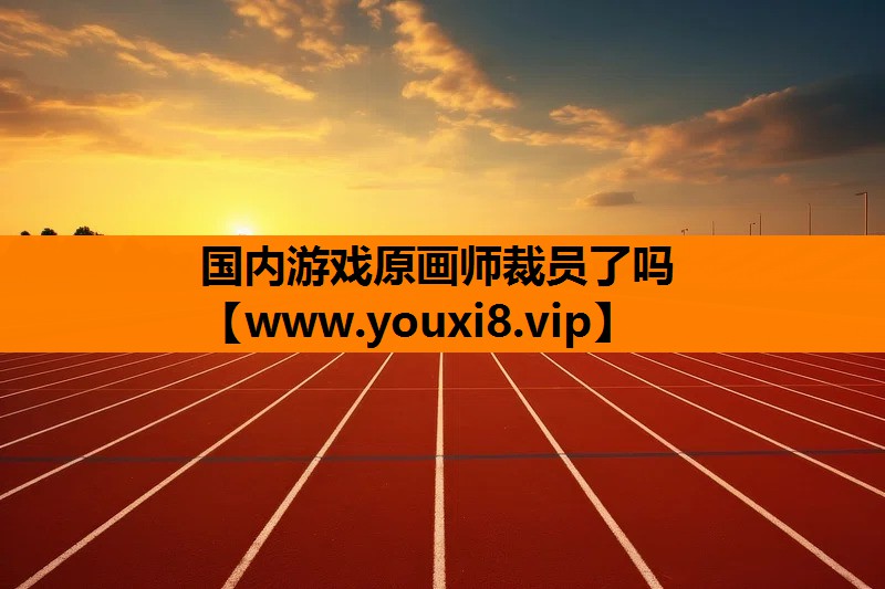 国内游戏原画师裁员了吗