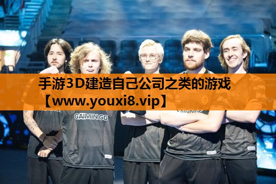 手游3D建造自己公司之类的游戏
