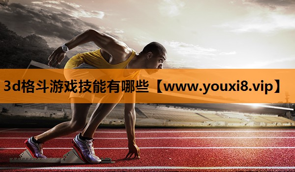 3d格斗游戏技能有哪些