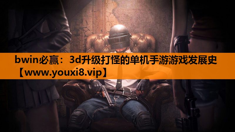 3d升级打怪的单机手游游戏发展史