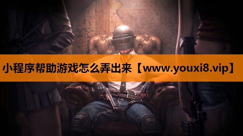 小程序帮助游戏怎么弄出来