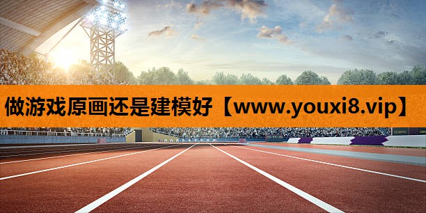 做游戏原画还是建模好